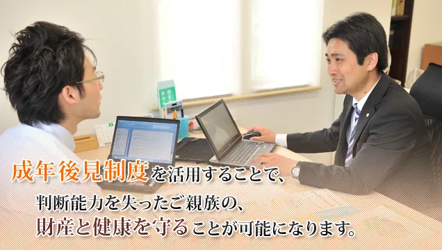 成年後見制度を活用することで、 判断能力を失ったご親族の、財産と健康を守ることが可能になります。