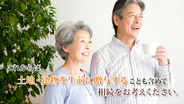 これからは、土地・建物を生前に贈与することも含めて相続をお考えください。